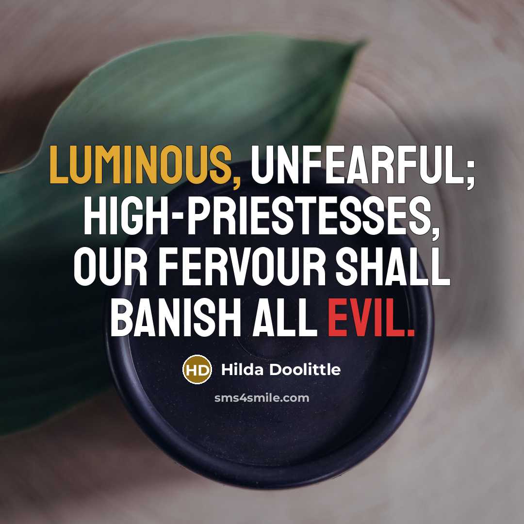 “Luminous, unfearful; high-priestesses, our fervour shall banish all evil.” quote by Hilda Doolittle