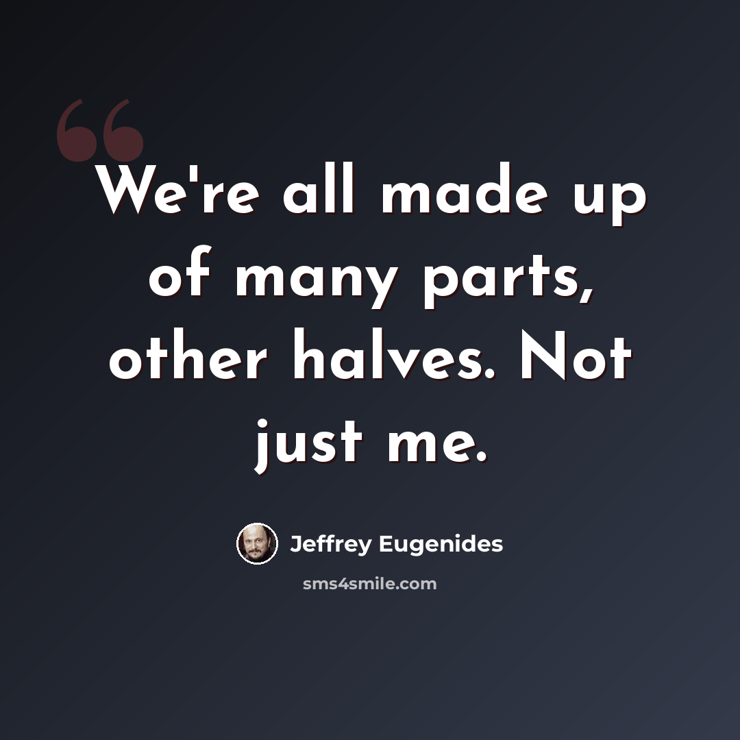 “We're all made up of many parts, other halves. Not just me.” quote by Jeffrey Eugenides