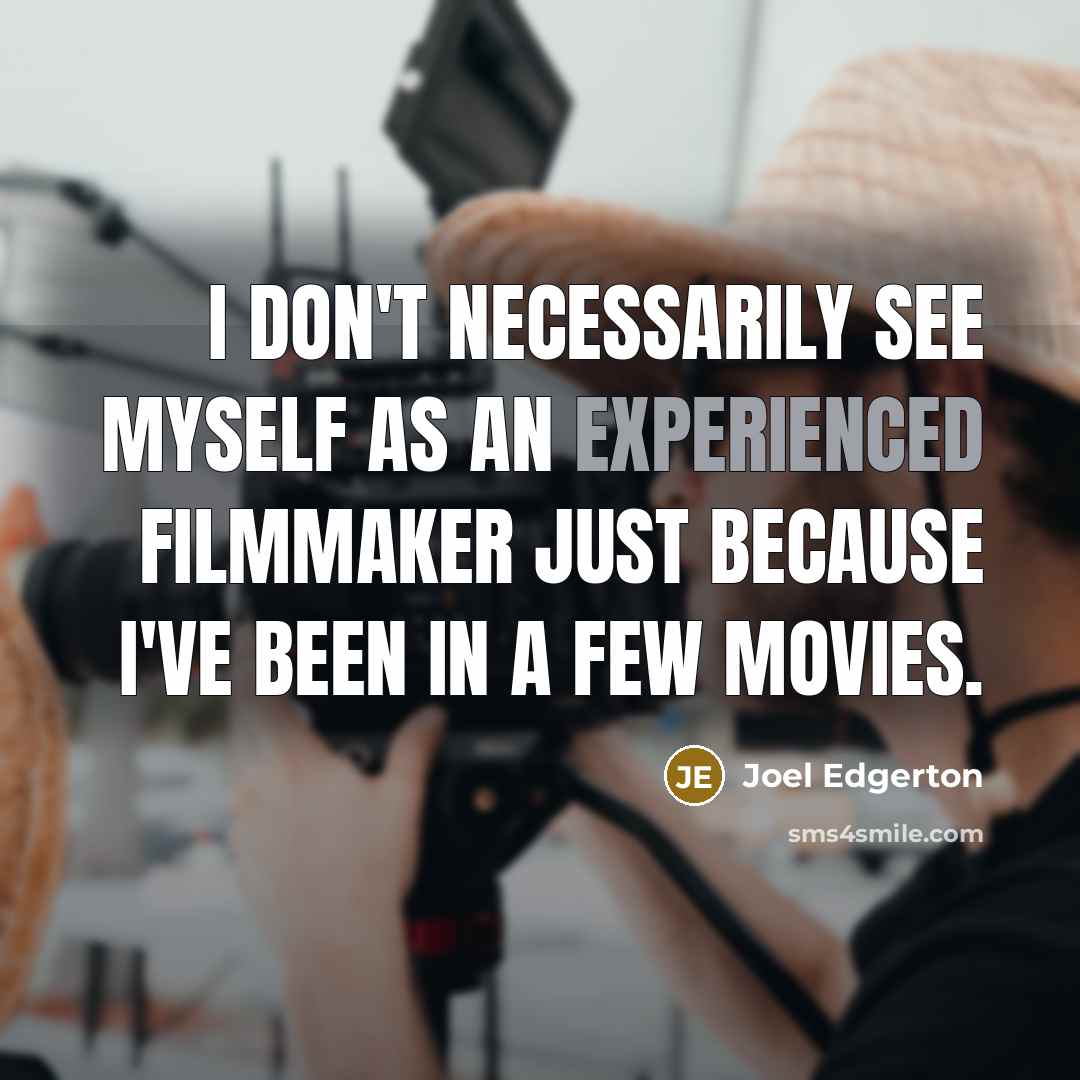 “I don't necessarily see myself as an experienced filmmaker just because I've been in a few movies.” quote by Joel Edgerton