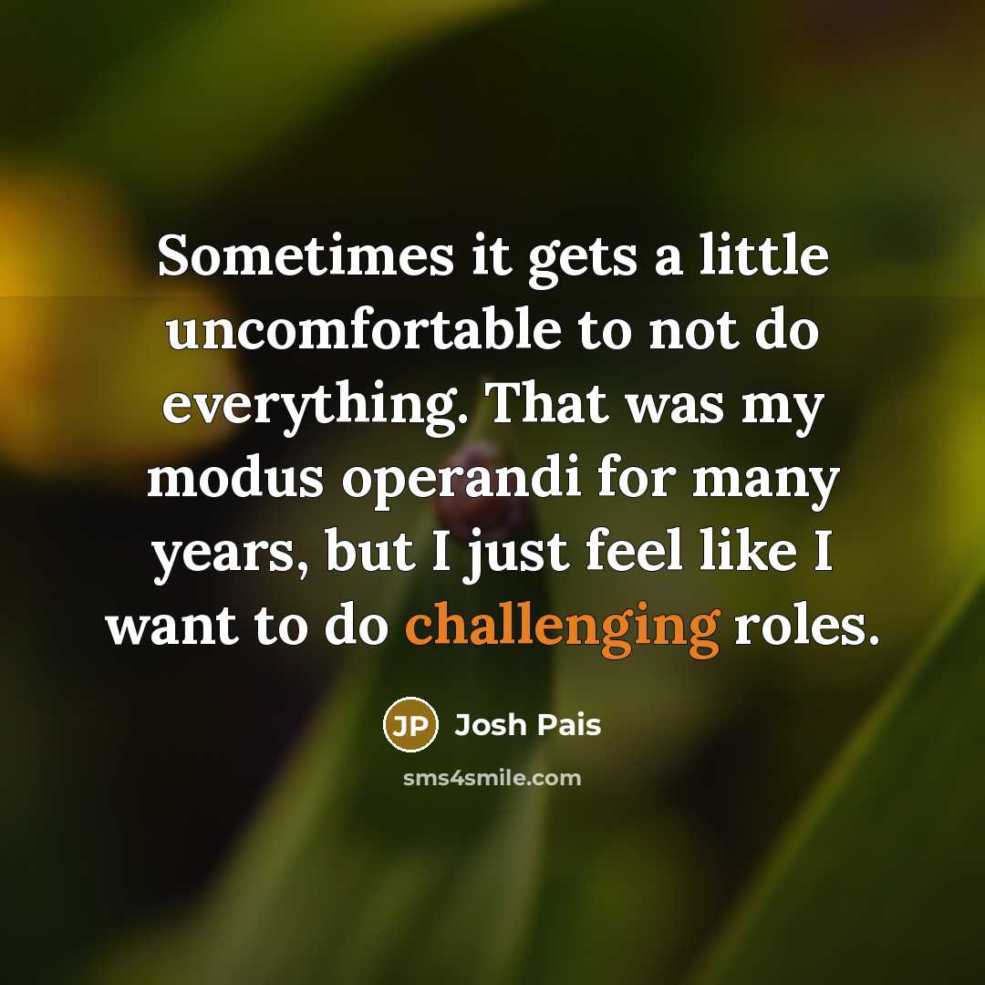 “Sometimes it gets a little uncomfortable to not do everything. That was my modus operandi for many years, but I just feel like I want to do challenging roles.” quote by Josh Pais