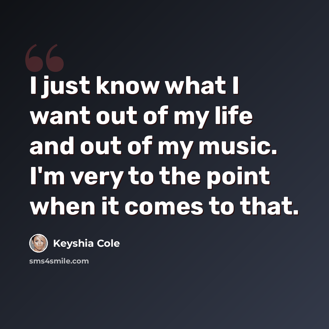“I just know what I want out of my life and out of my music. I'm very to the point when it comes to that.” quote by Keyshia Cole
