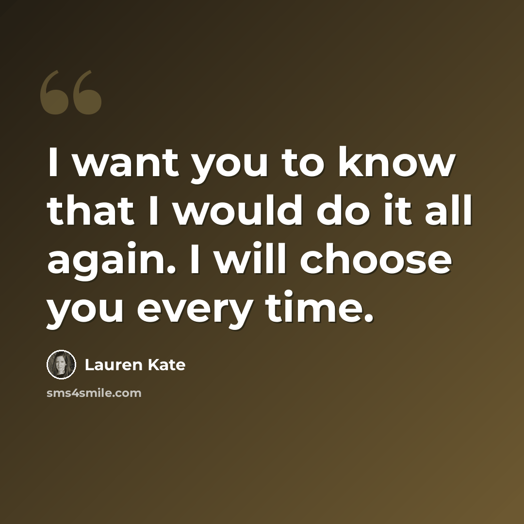 “I want you to know that I would do it all again. I will choose you every time.” quote by Lauren Kate