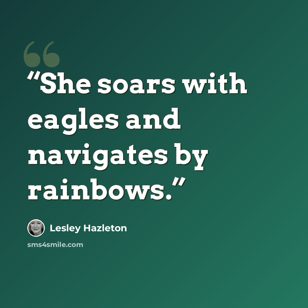 “She soars with eagles and navigates by rainbows.” quote by Lesley Hazleton