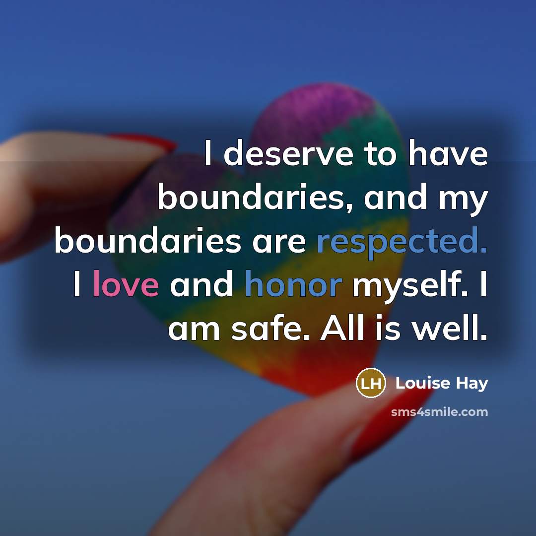 “I deserve to have boundaries, and my boundaries are respected. I love and honor myself. I am safe. All is well.” quote by Louise Hay