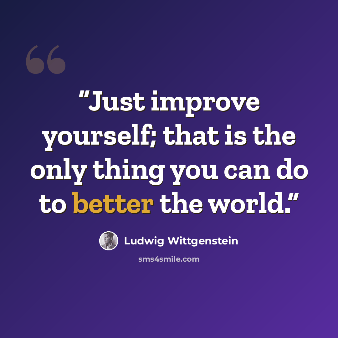 “Just improve yourself; that is the only thing you can do to better the world.” quote by Ludwig Wittgenstein