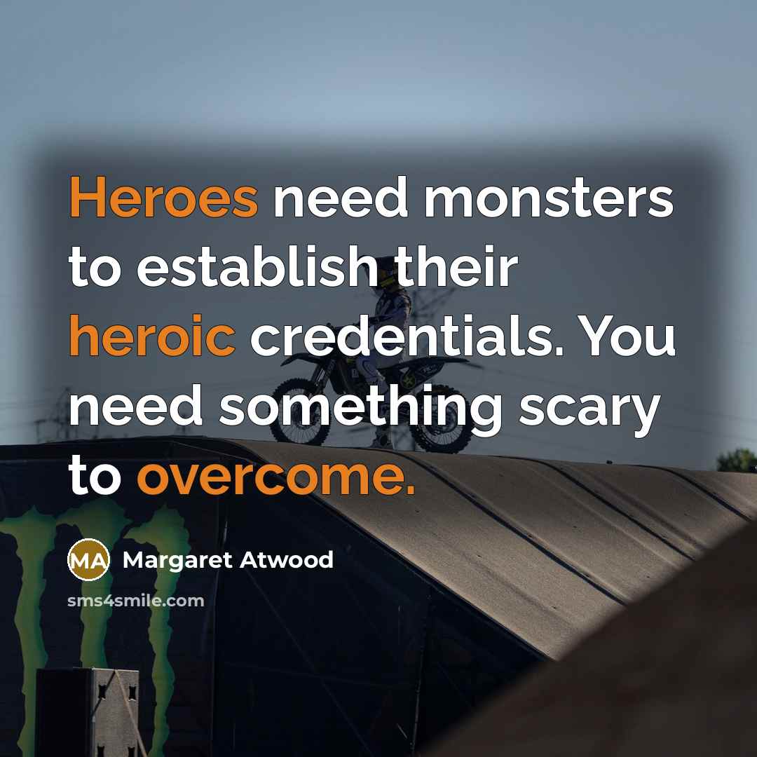 “Heroes need monsters to establish their heroic credentials. You need something scary to overcome.” quote by Margaret Atwood