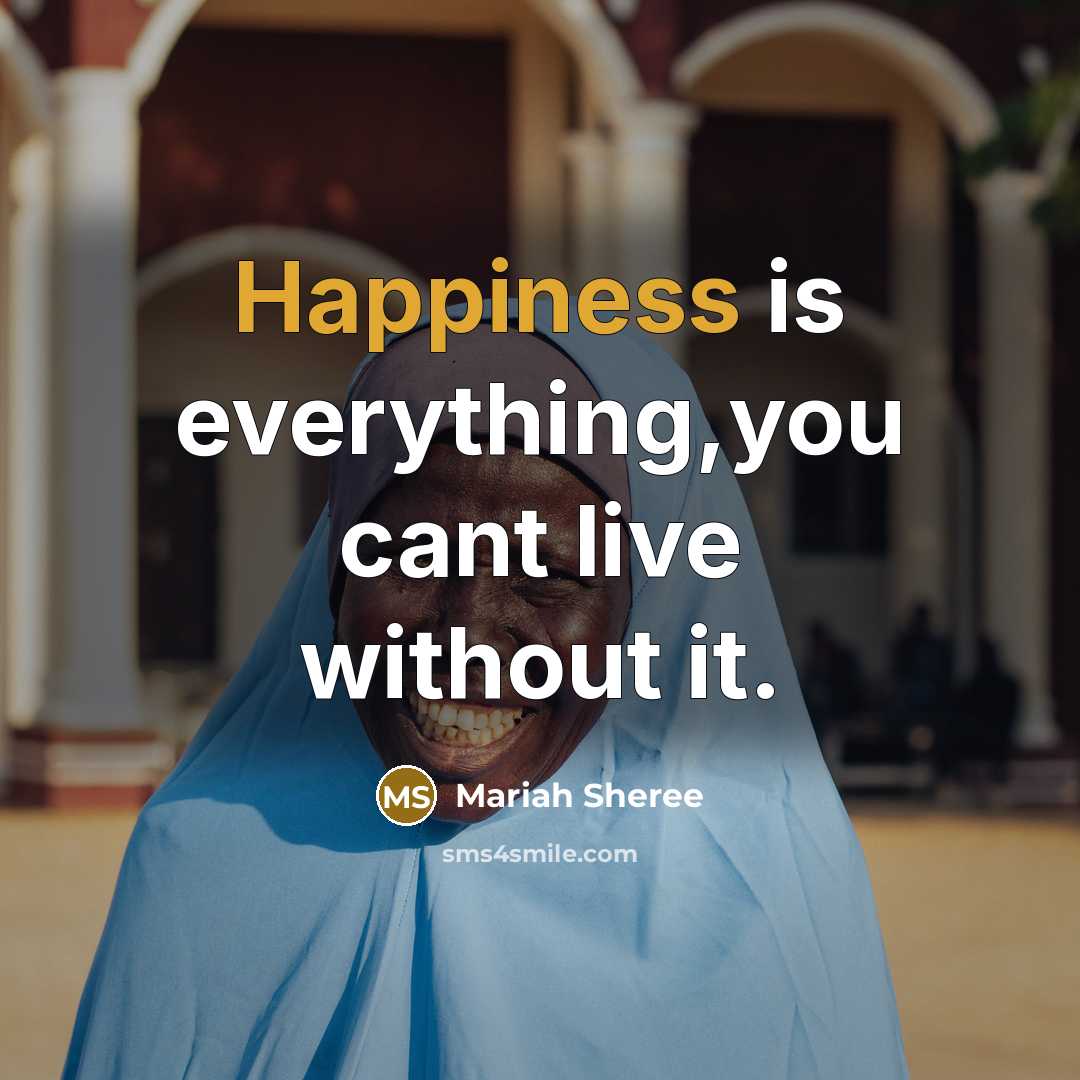 “Happiness is everything,you cant live without it.” quote by Mariah Sheree