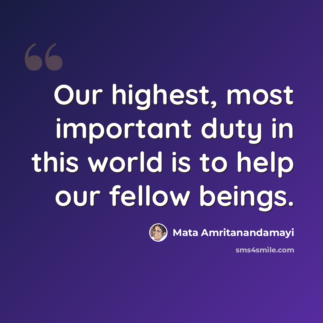 “Our highest, most important duty in this world is to help our fellow beings.” quote by Mata Amritanandamayi