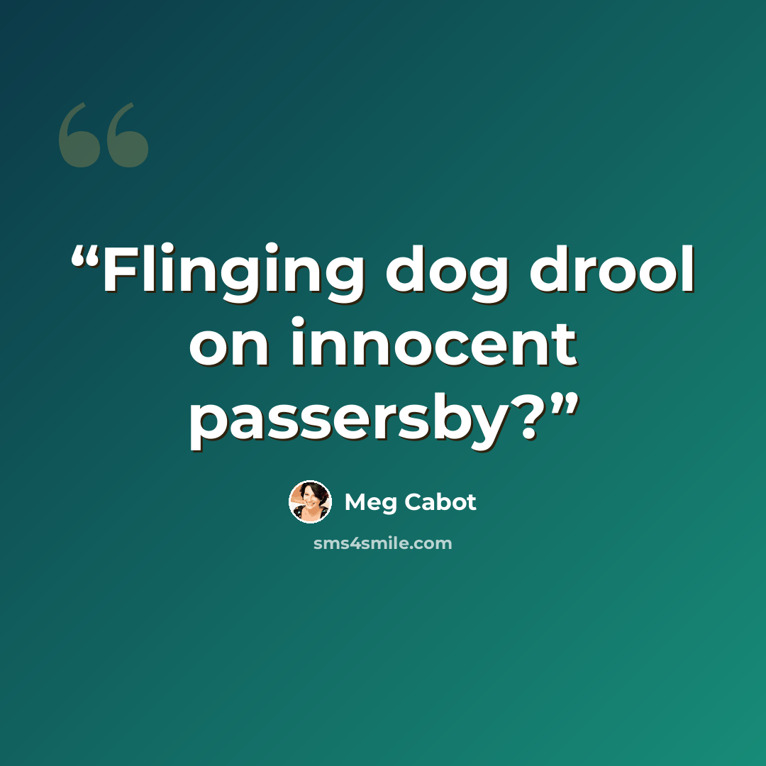 “Flinging dog drool on innocent passersby?” quote by Meg Cabot