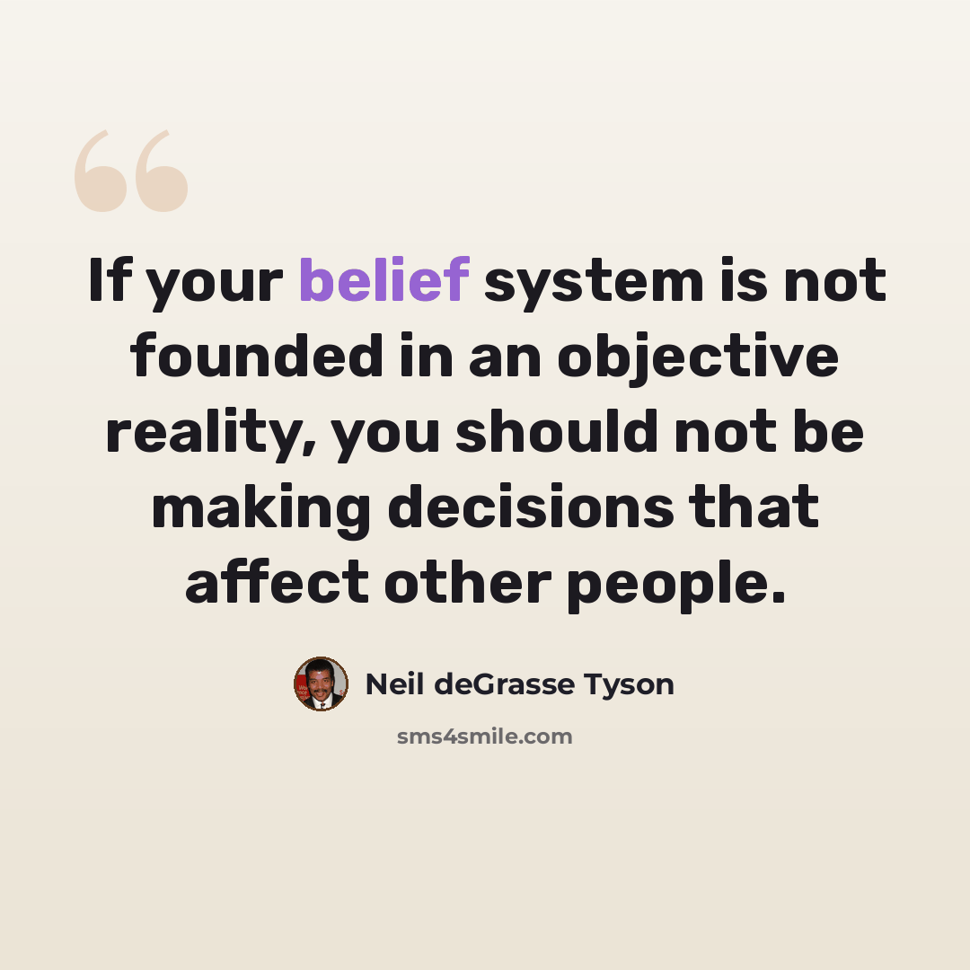 “If your belief system is not founded in an objective reality, you should not be making decisions that affect other people.” quote by Neil deGrasse Tyson