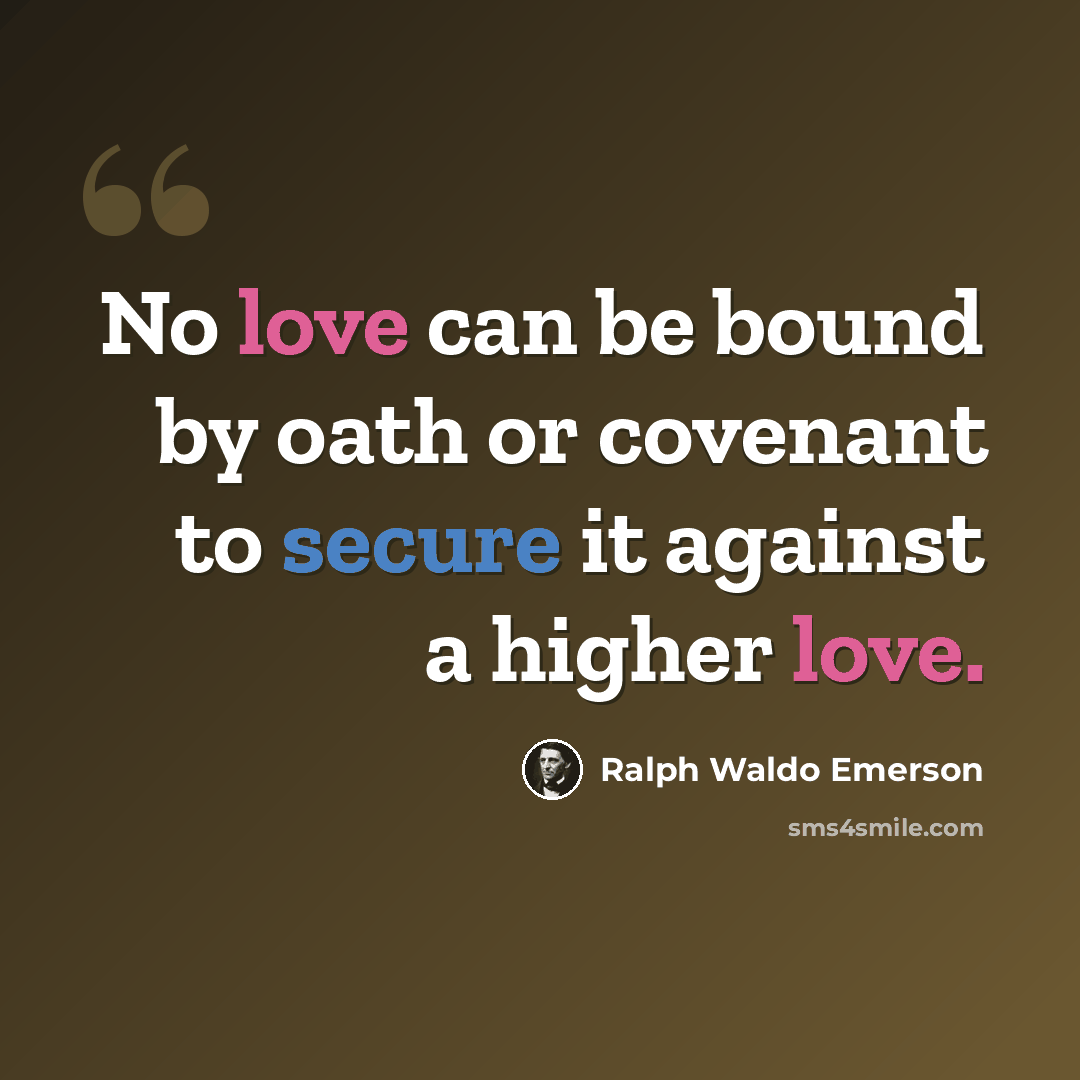 “No love can be bound by oath or covenant to secure it against a higher love.” quote by Ralph Waldo Emerson