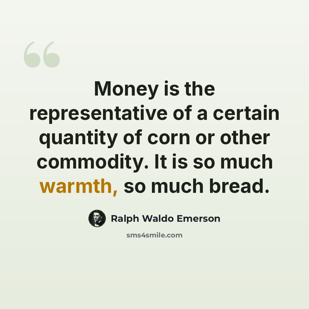 “Money is the representative of a certain quantity of corn or other commodity. It is so much warmth, so much bread.” quote by Ralph Waldo Emerson