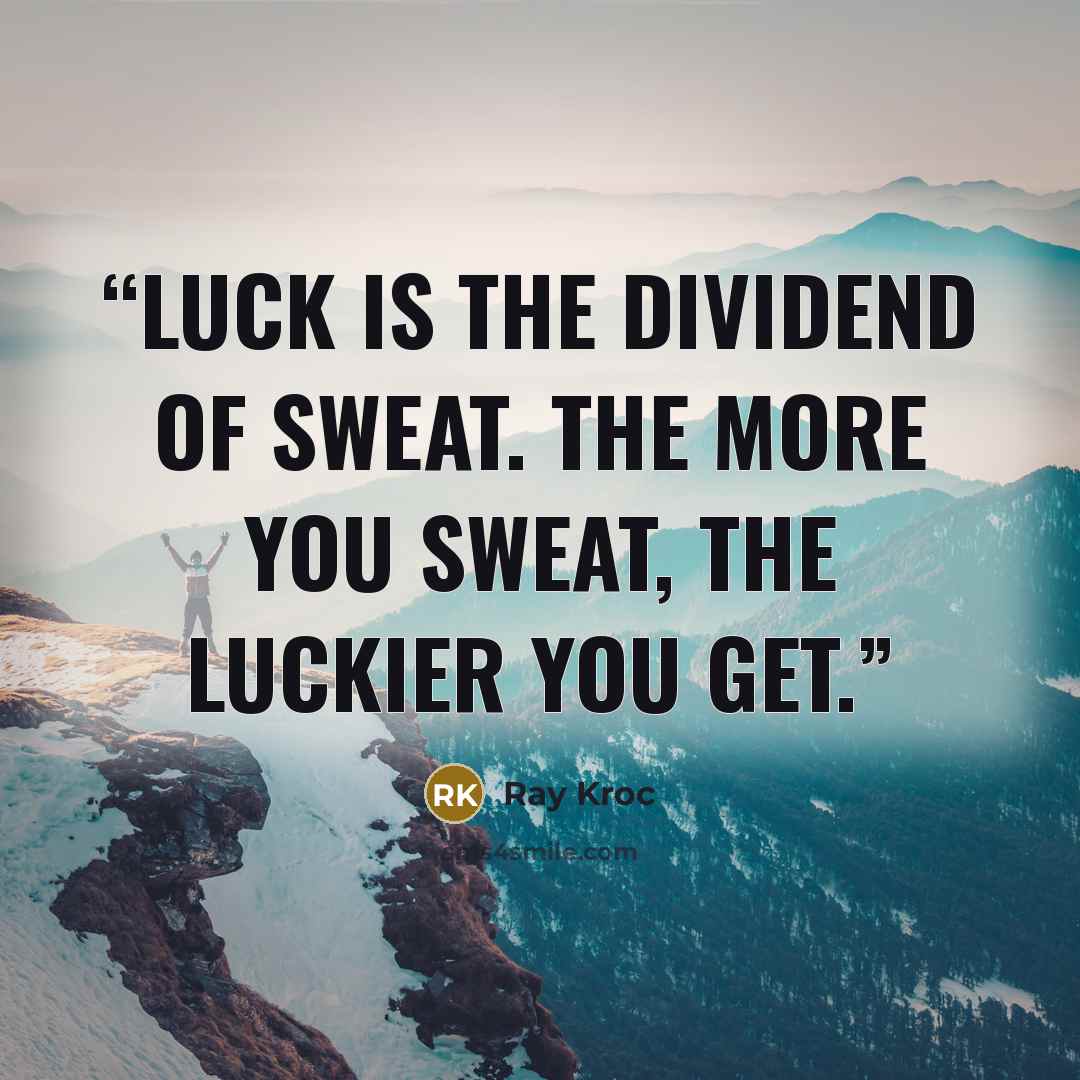 “Luck is the dividend of sweat. The more you sweat, the luckier you get.” quote by Ray Kroc