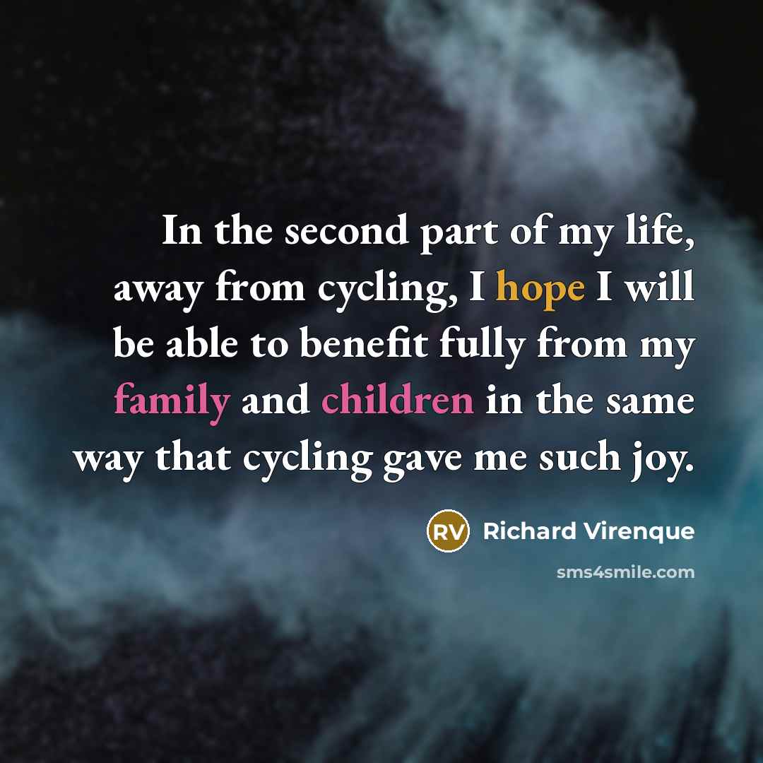 “In the second part of my life, away from cycling, I hope I will be able to benefit fully from my family and children in the same way that cycling gave me such joy.” quote by Richard Virenque