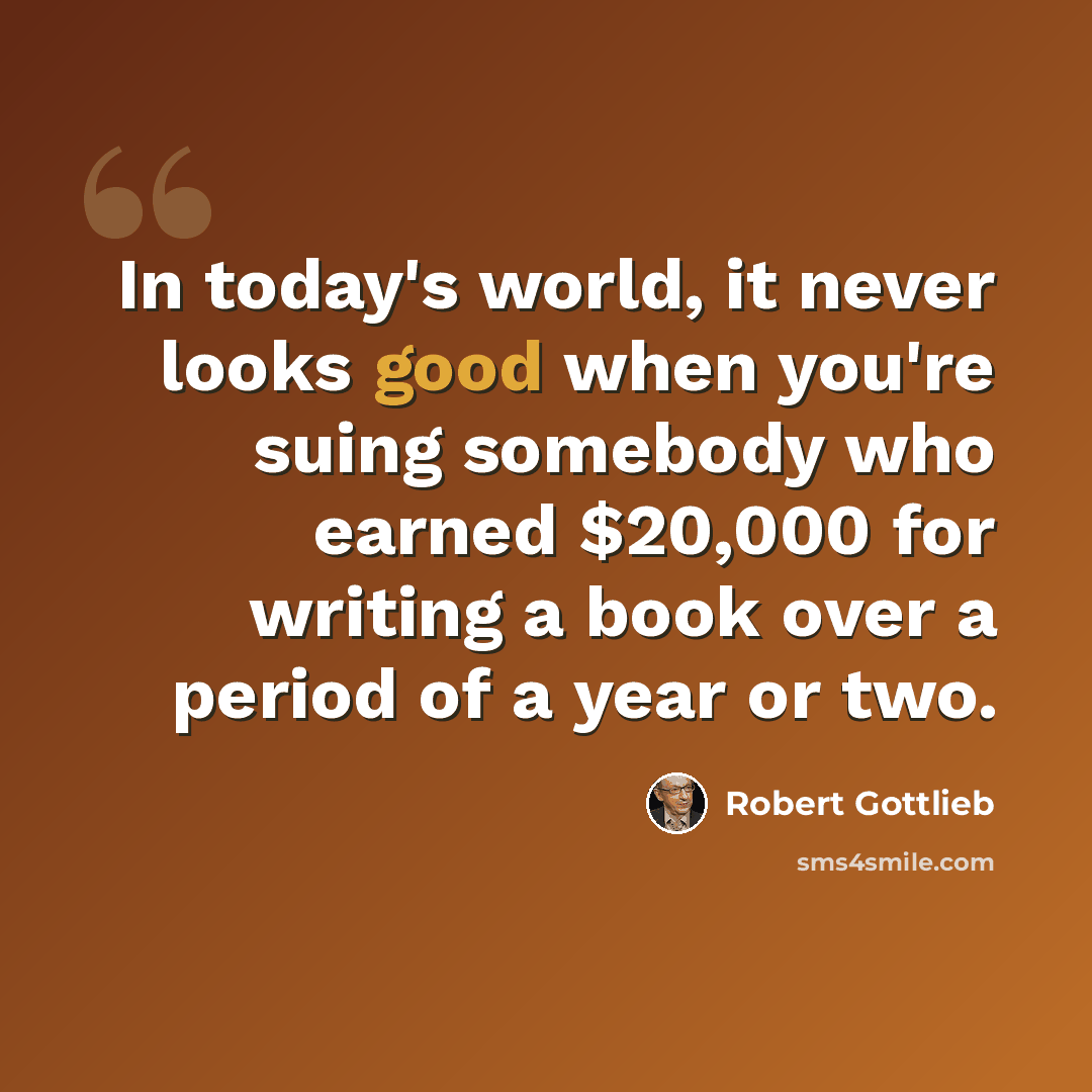 “In today's world, it never looks good when you're suing somebody who earned $20,000 for writing a book over a period of a year or two.” quote by Robert Gottlieb