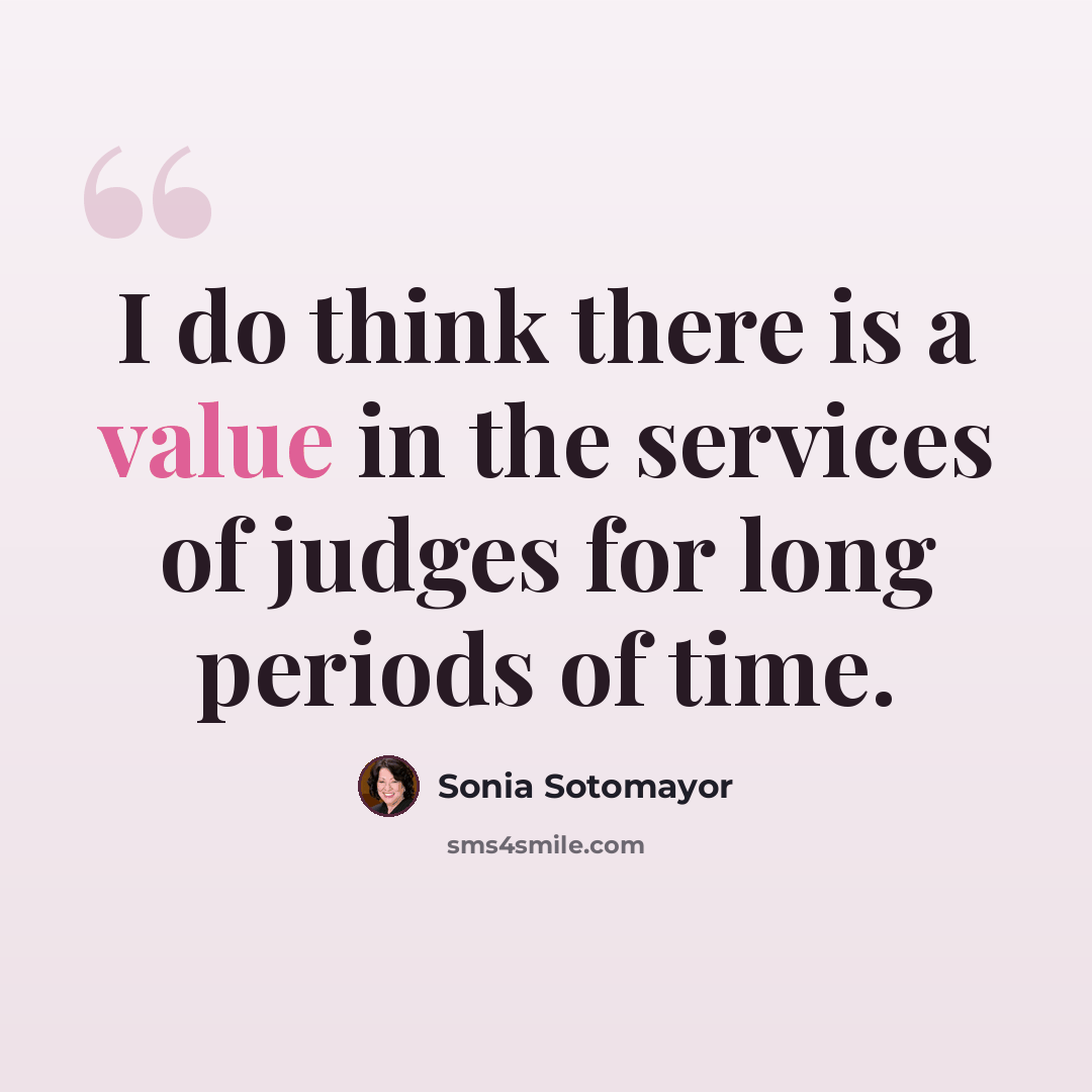 “I do think there is a value in the services of judges for long periods of time.” quote by Sonia Sotomayor