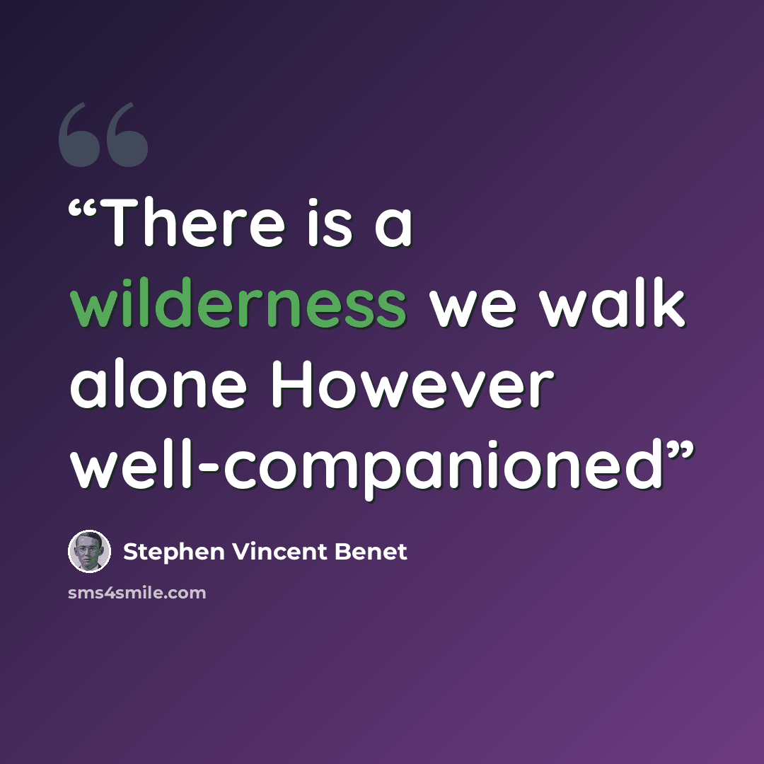 “There is a wilderness we walk alone However well-companioned” quote by Stephen Vincent Benét
