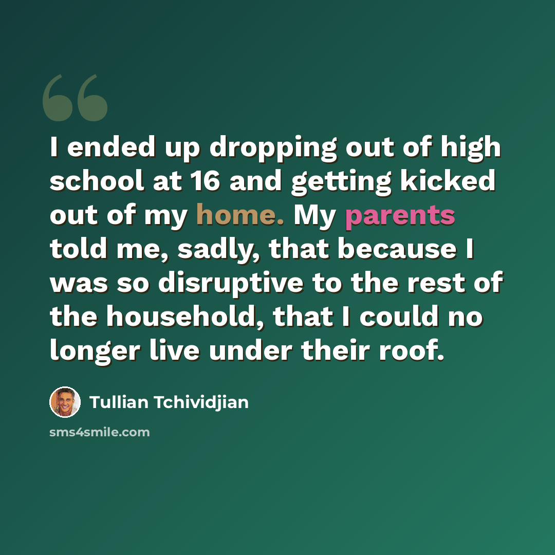 “I ended up dropping out of high school at 16 and getting kicked out of my home. My parents told me, sadly, that because I was so disruptive to the rest of the household, that I could no longer live under their roof.” quote by Tullian Tchividjian