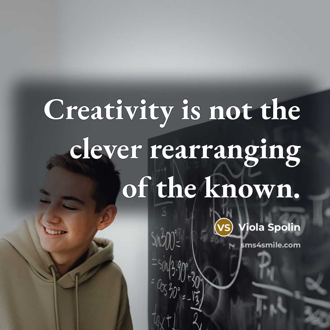 “Creativity is not the clever rearranging of the known.” quote by Viola Spolin