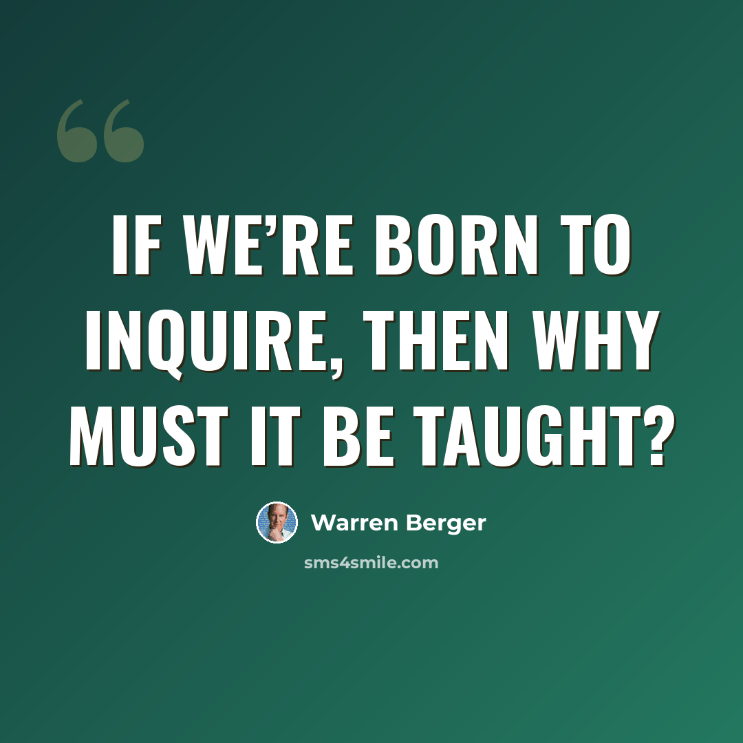 “If we’re born to inquire, then why must it be taught?” quote by Warren Berger