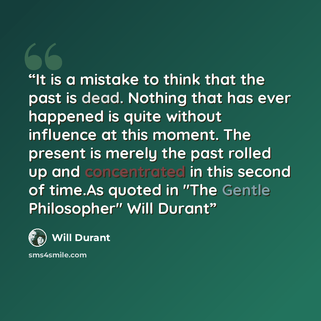“It is a mistake to think that the past is dead. Nothing that has ever happened is quite without influence at this moment. The present is merely the past rolled up and concentrated in this second of time.As quoted in "The Gentle Philosopher" Will Durant” quote by Will Durant