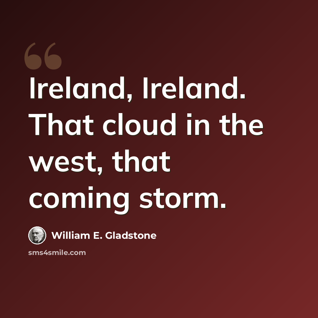 “Ireland, Ireland. That cloud in the west, that coming storm.” quote by William E. Gladstone
