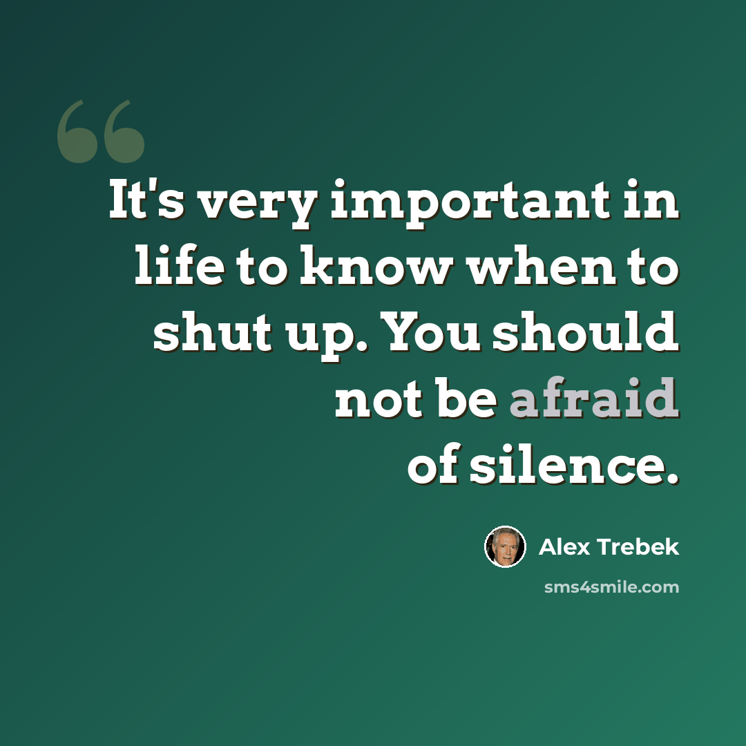 “It's very important in life to know when to shut up. You should not be afraid of silence.” quote by Alex Trebek