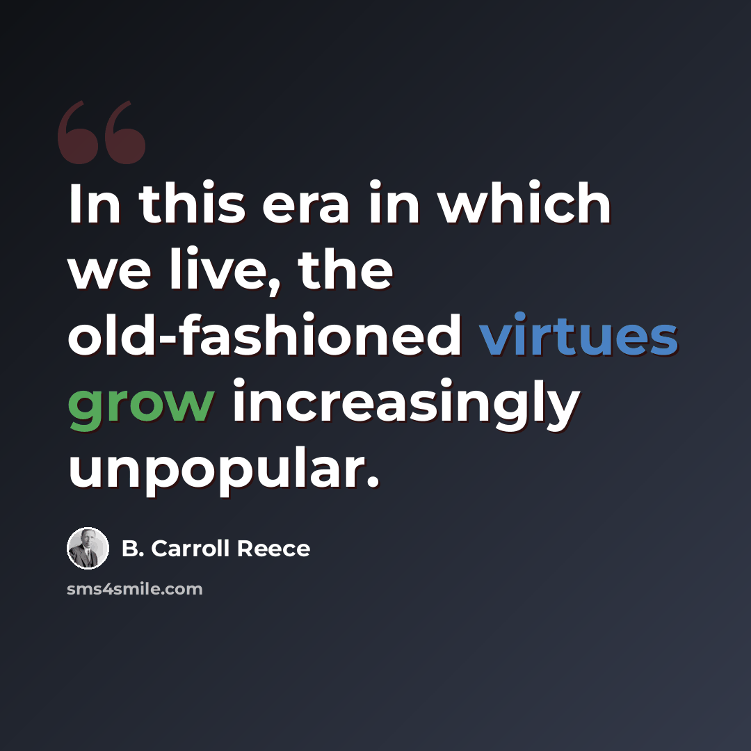 “In this era in which we live, the old-fashioned virtues grow increasingly unpopular.” quote by B. Carroll Reece