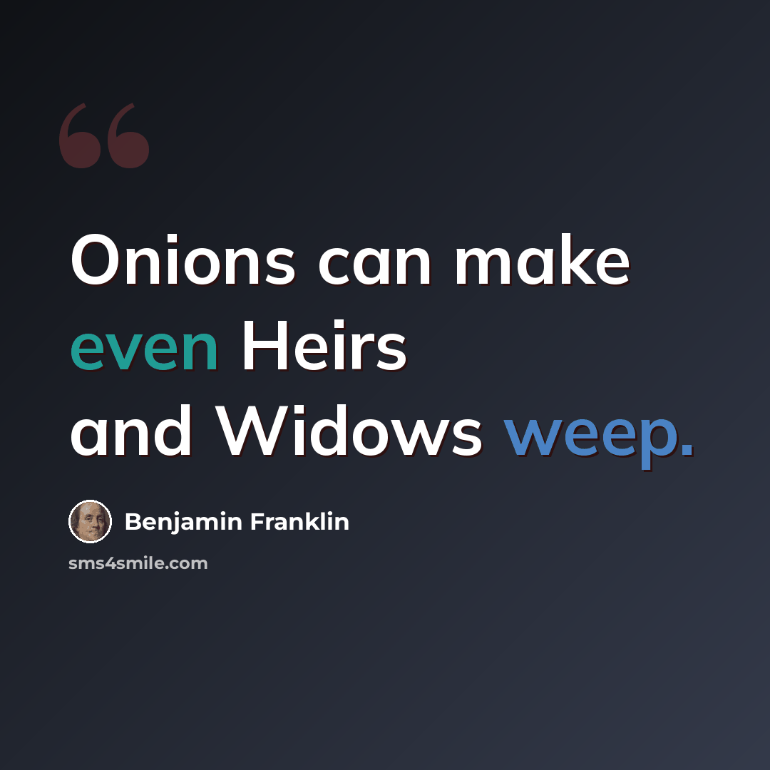 “Onions can make even Heirs and Widows weep.” quote by Benjamin Franklin