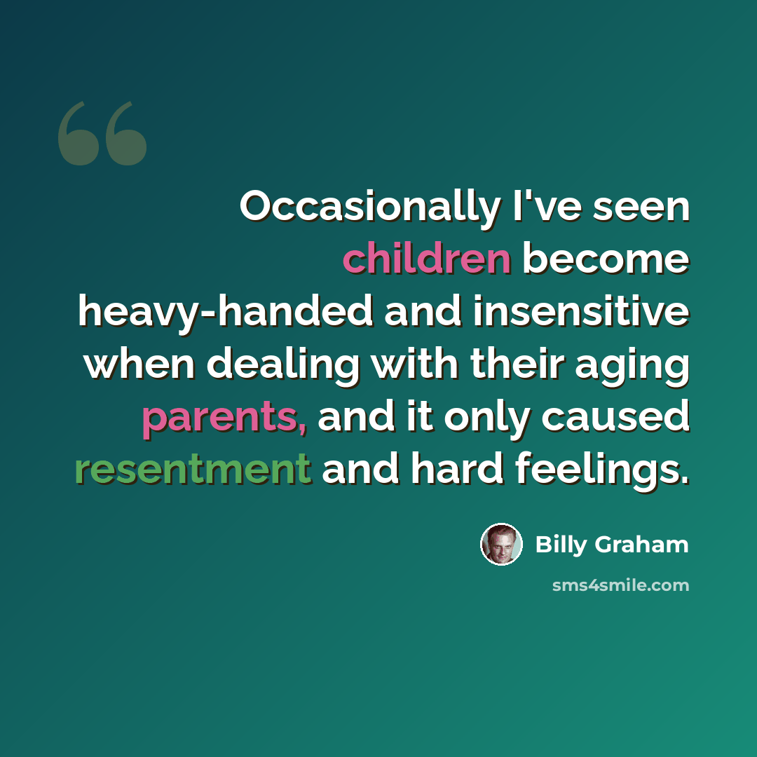 “Occasionally I've seen children become heavy-handed and insensitive when dealing with their aging parents, and it only caused resentment and hard feelings.” quote by Billy Graham