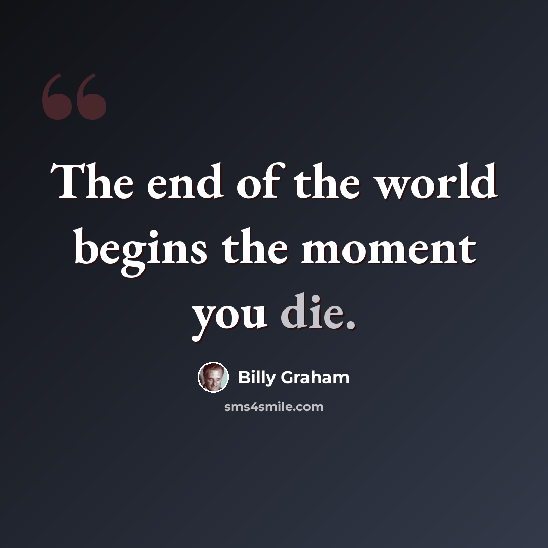 “The end of the world begins the moment you die.” quote by Billy Graham