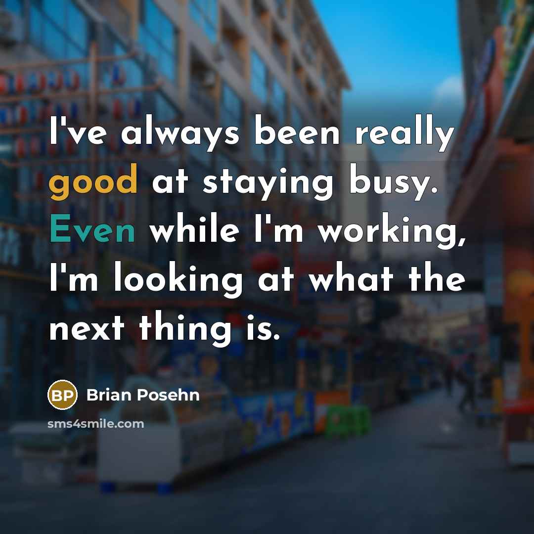 “I've always been really good at staying busy. Even while I'm working, I'm looking at what the next thing is.” quote by Brian Posehn