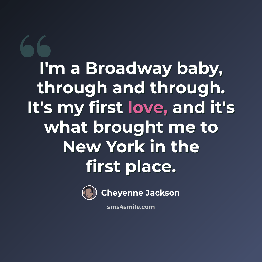 “I'm a Broadway baby, through and through. It's my first love, and it's what brought me to New York in the first place.” quote by Cheyenne Jackson