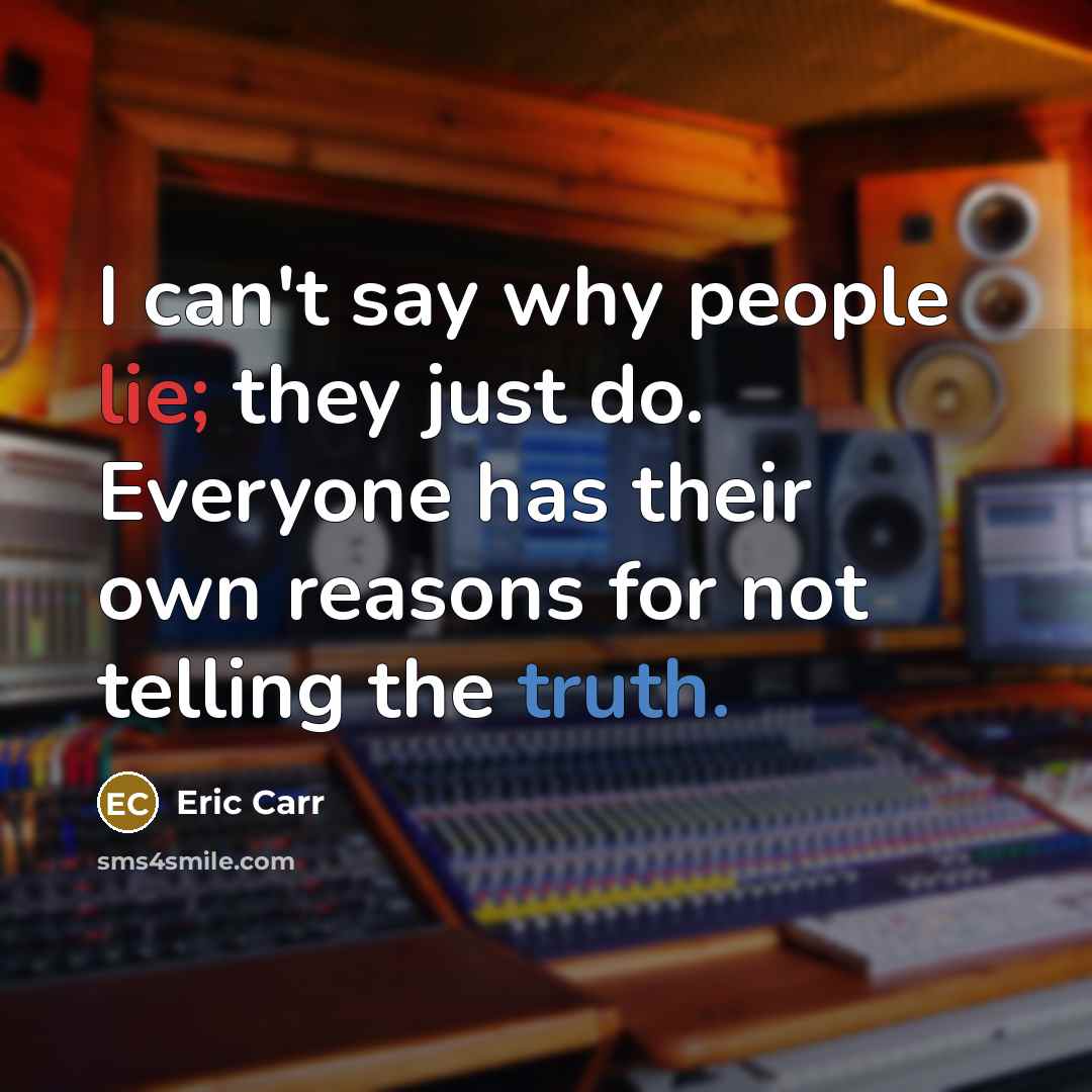 “I can't say why people lie; they just do. Everyone has their own reasons for not telling the truth.” quote by Eric Carr