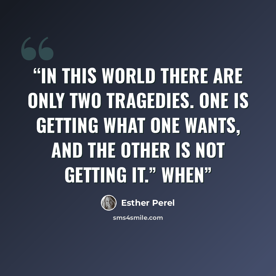“In this world there are only two tragedies. One is getting what one wants, and the other is not getting it.” When” quote by Esther Perel