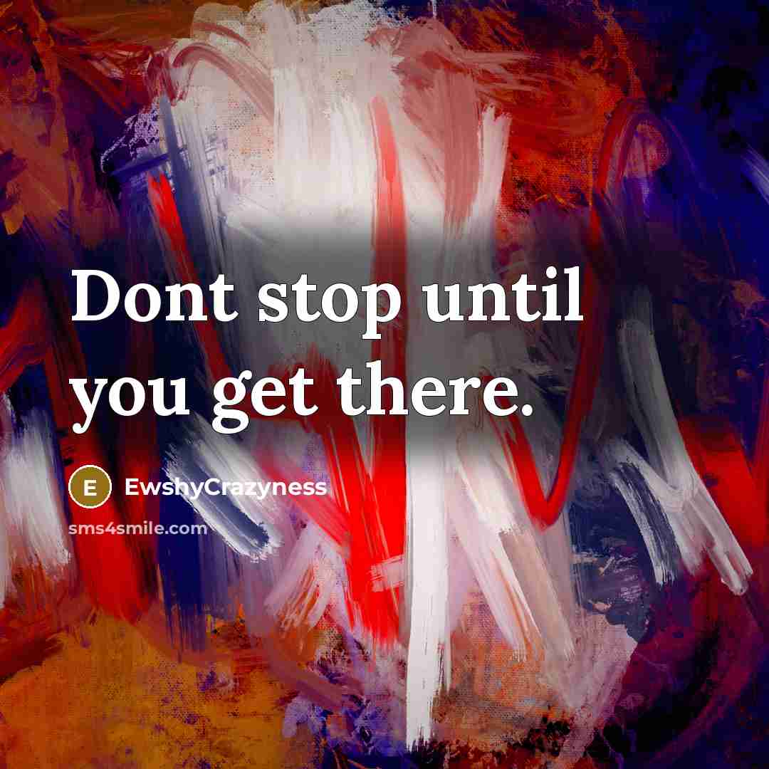 “Dont stop until you get there.” quote by EwshyCrazyness