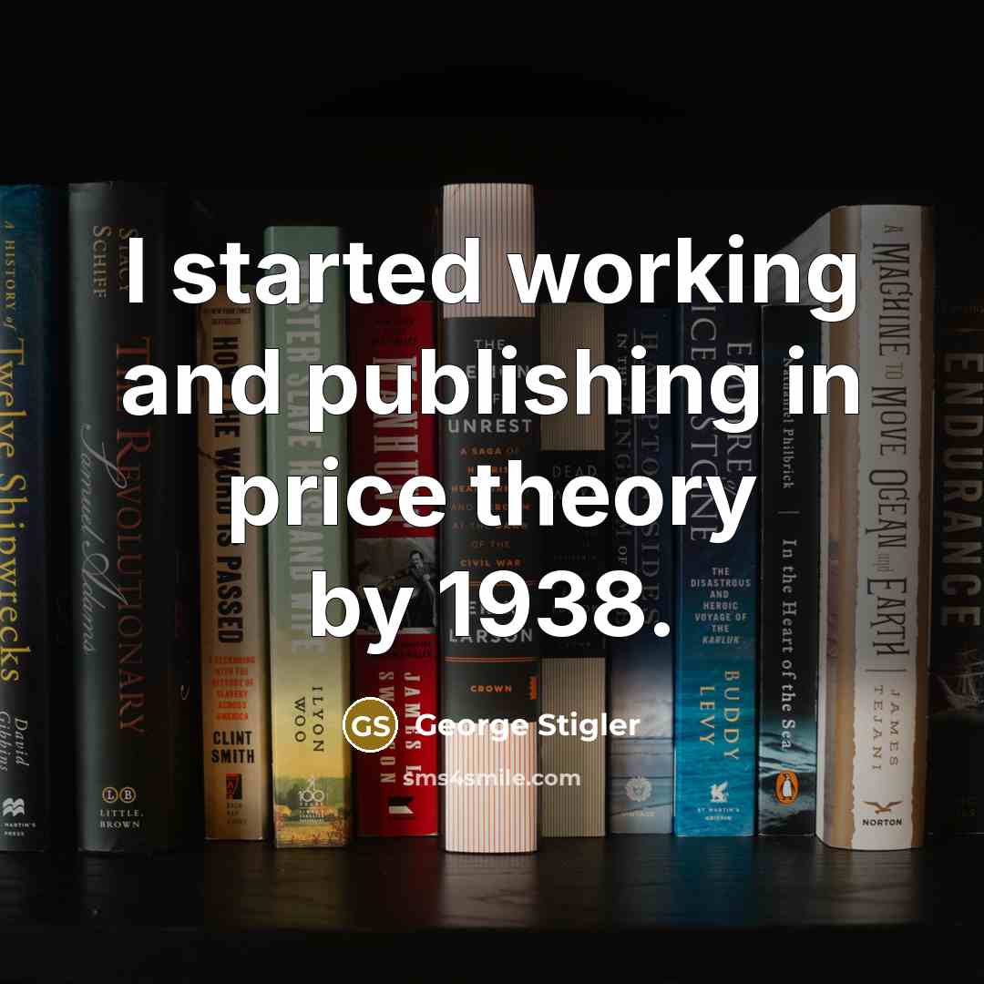 “I started working and publishing in price theory by 1938.” quote by George Stigler