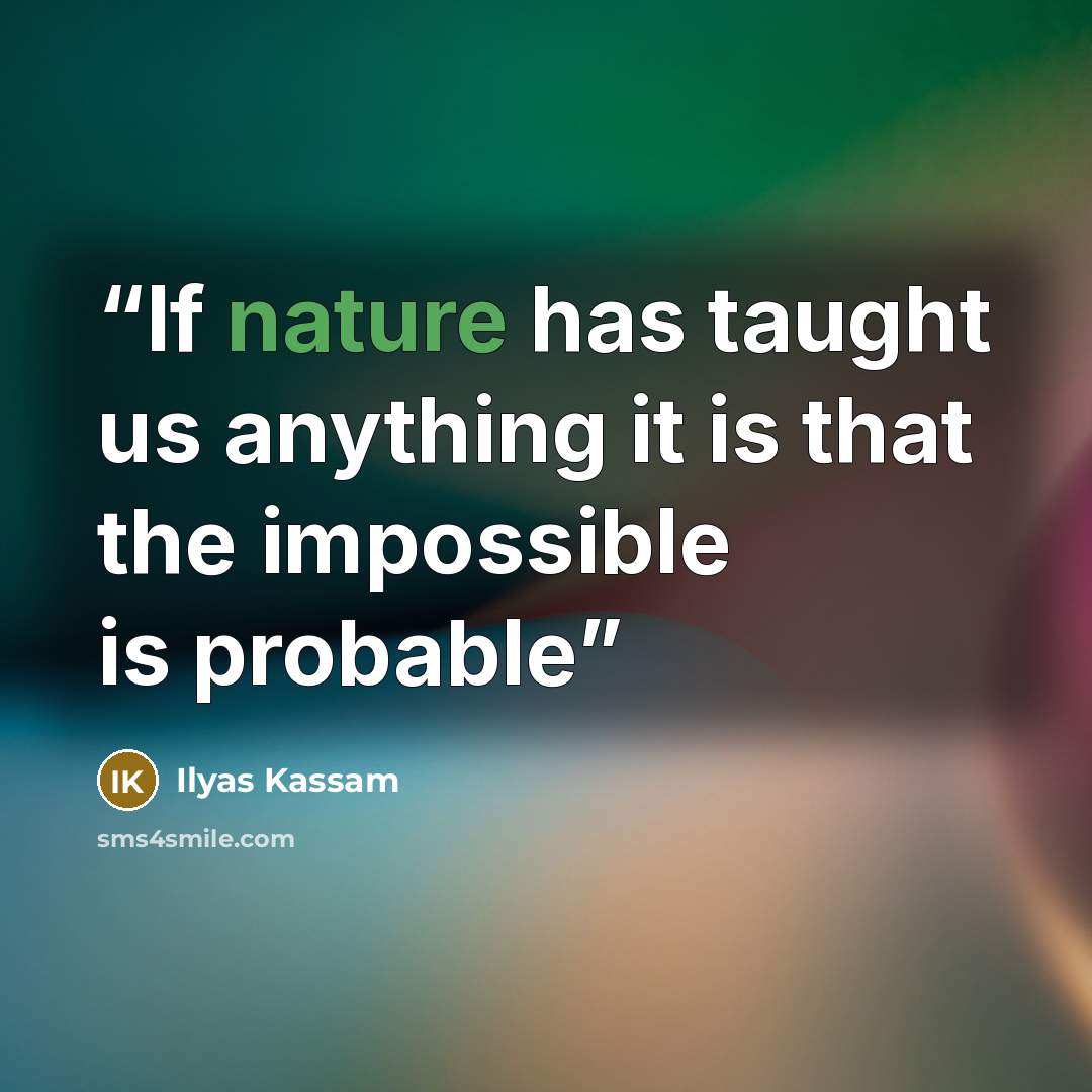 “If nature has taught us anything it is that the impossible is probable” quote by Ilyas Kassam