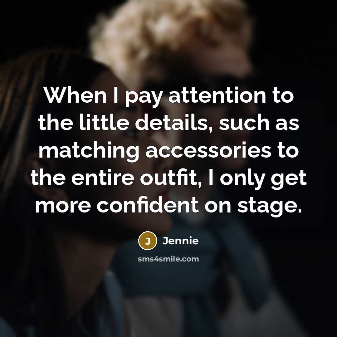 “When I pay attention to the little details, such as matching accessories to the entire outfit, I only get more confident on stage.” quote by Jennie