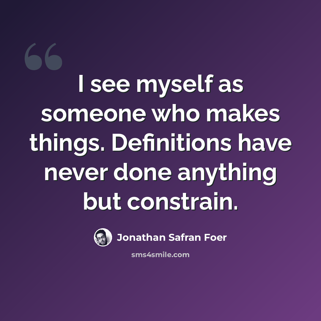 “I see myself as someone who makes things. Definitions have never done anything but constrain.” quote by Jonathan Safran Foer