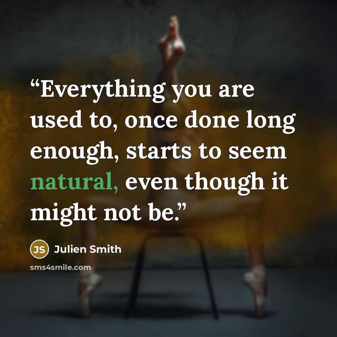“Everything you are used to, once done long enough, starts to seem natural, even though it might not be.” quote by Julien Smith