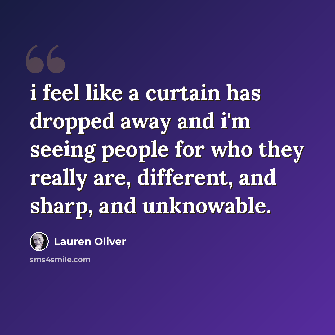 “i feel like a curtain has dropped away and i'm seeing people for who they really are, different, and sharp, and unknowable.” quote by Lauren Oliver