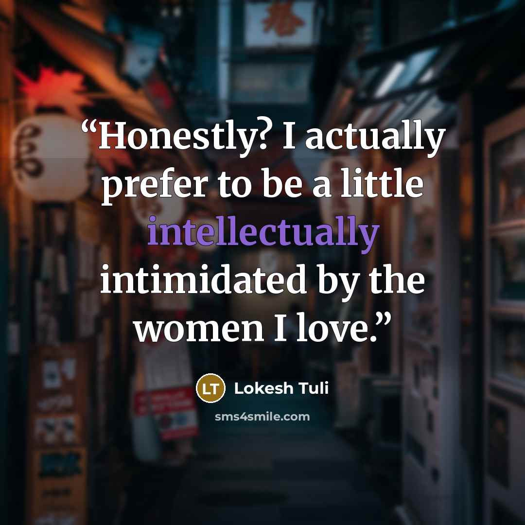 “Honestly? I actually prefer to be a little intellectually intimidated by the women I love.” quote by Lokesh Tuli