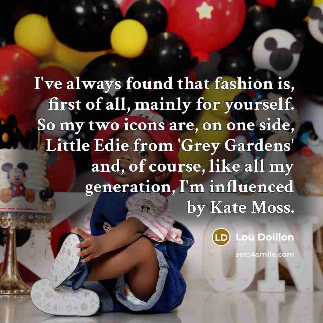 “I've always found that fashion is, first of all, mainly for yourself. So my two icons are, on one side, Little Edie from 'Grey Gardens' and, of course, like all my generation, I'm influenced by Kate Moss.” quote by Lou Doillon