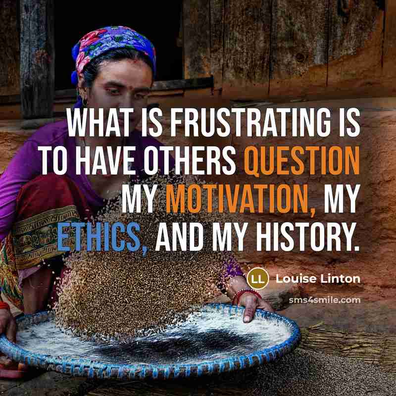 “What is frustrating is to have others question my motivation, my ethics, and my history.” quote by Louise Linton