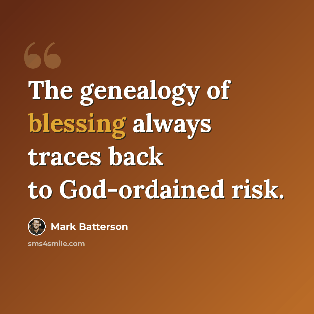 “The genealogy of blessing always traces back to God-ordained risk.” quote by Mark Batterson