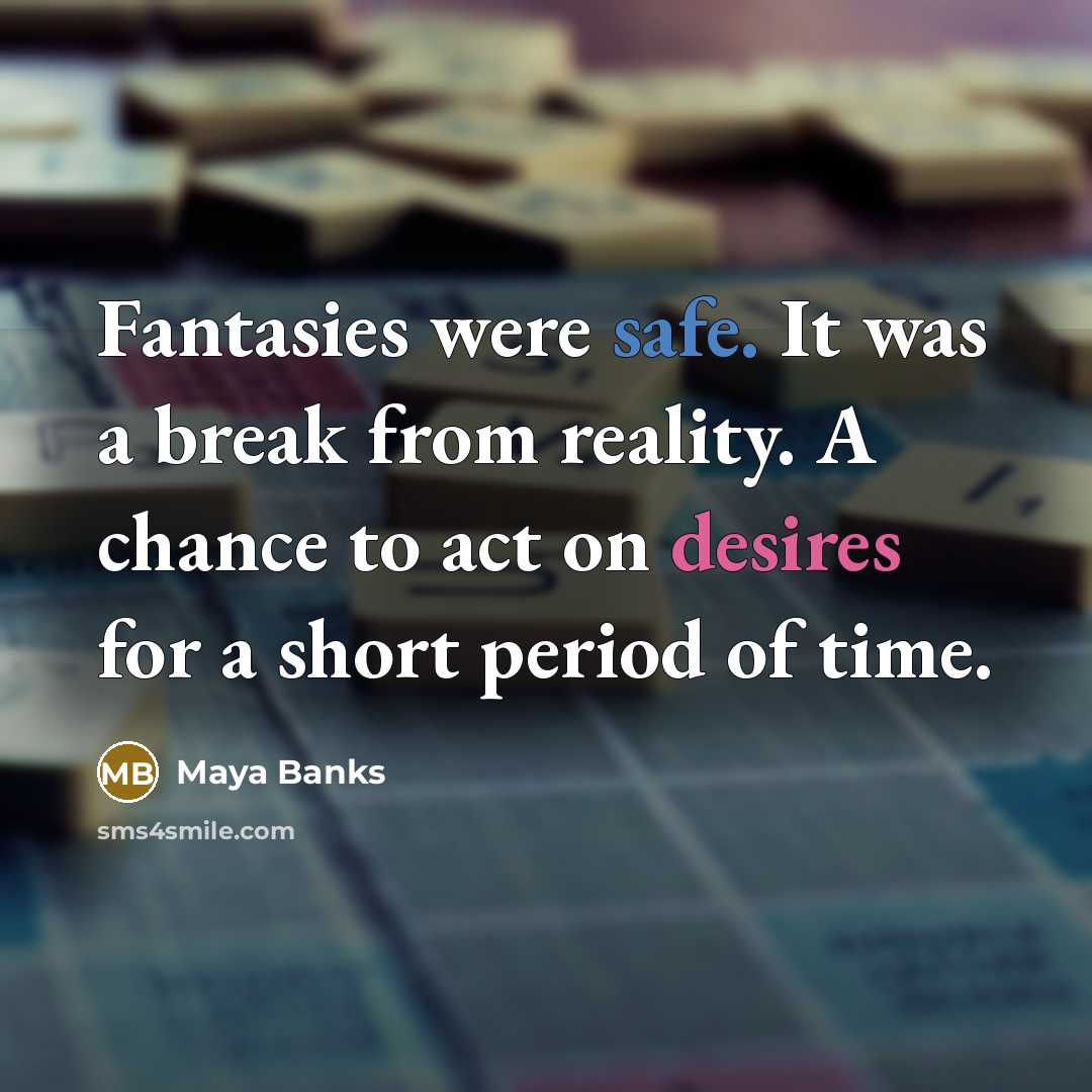 “Fantasies were safe. It was a break from reality. A chance to act on desires for a short period of time.” quote by Maya Banks