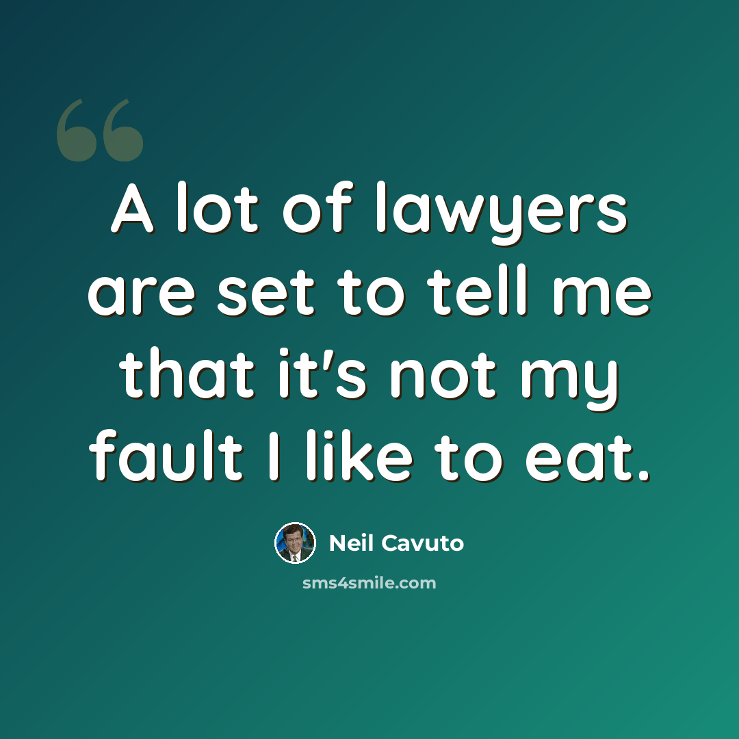 “A lot of lawyers are set to tell me that it's not my fault I like to eat.” quote by Neil Cavuto
