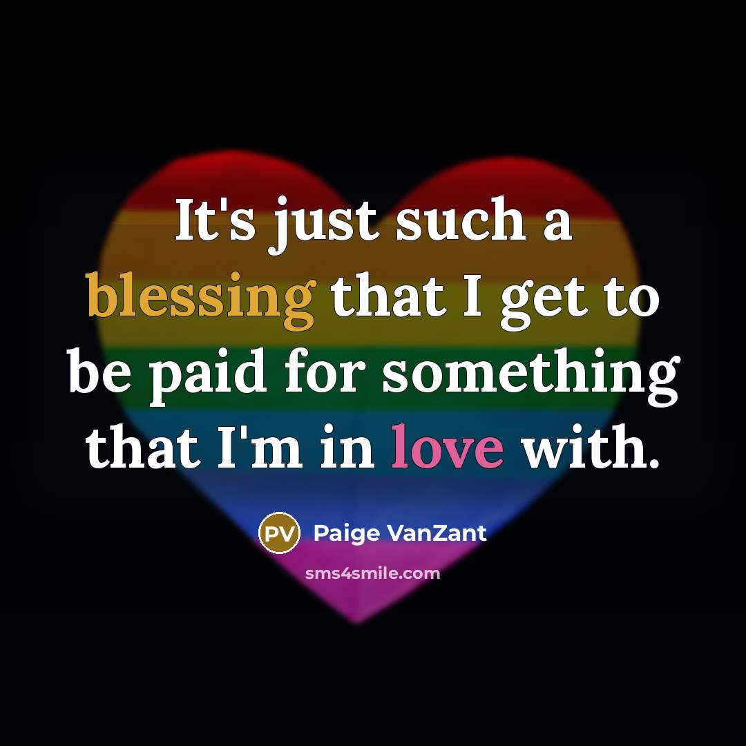 “It's just such a blessing that I get to be paid for something that I'm in love with.” quote by Paige VanZant