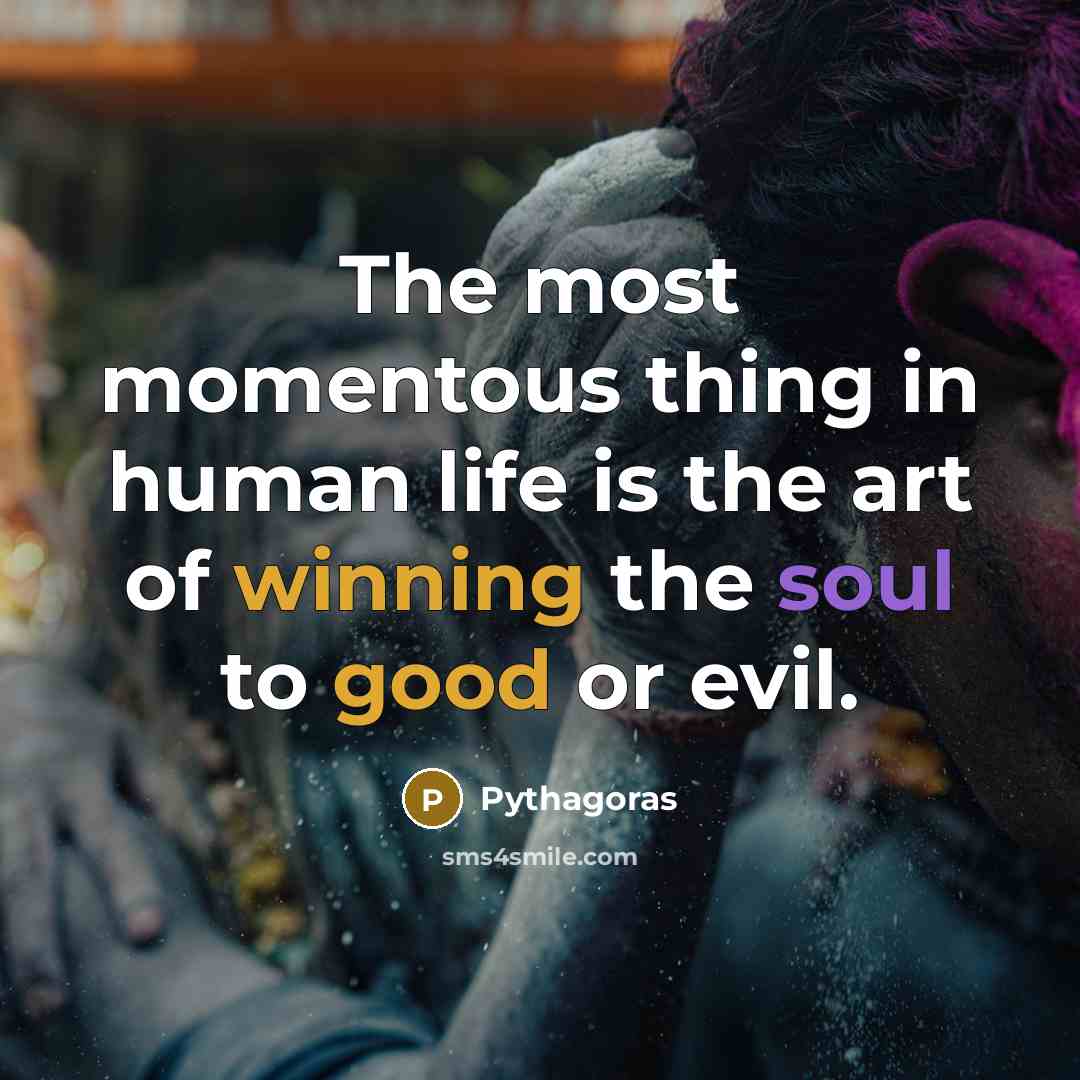 “The most momentous thing in human life is the art of winning the soul to good or evil.” quote by Pythagoras
